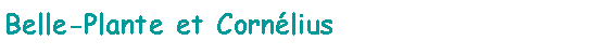 Zone de Texte: Belle-Plante et Cornlius